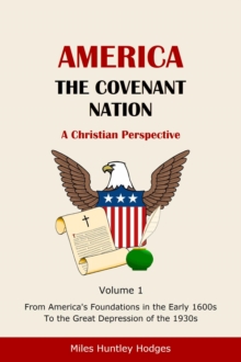 America - The Covenant Nation - A Christian Perspective - Volume 1 : From America's Foundations in the Early 1600s To the Great Depression of the 1930s