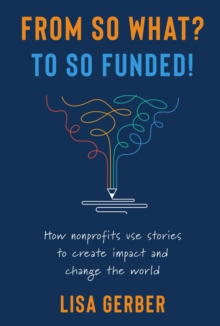 FROM SO WHAT? TO SO FUNDED! : How nonprofits use stories to create impact and change the world