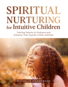 Spiritual Nurturing for Intuitive Children : Training Parents to Embrace and Enhance Their Psychic Child's Abilities