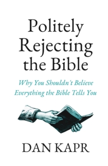 Politely Rejecting the Bible : Why You Shouldn't Believe Everything the Bible Tells You