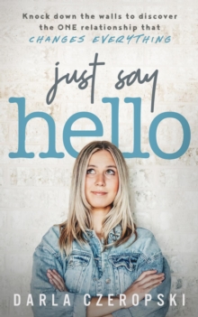 Just Say Hello : Knock down the walls to discover the ONE relationship that changes everything