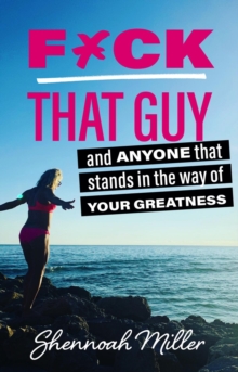 F*ck That Guy : And Anyone That Stands in the Way of Your Greatness