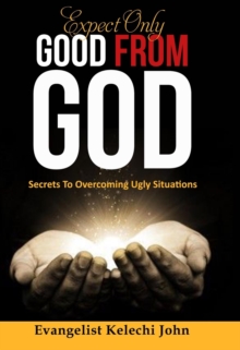 Expect Only Good From God : Secrets To Overcoming Ugly Situations