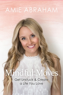 Mindful Moves : Get Unstuck & Create a Life You Love