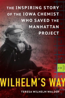 Wilhelm's Way : The Inspiring Story of the Iowa Chemist Who Saved the Manhattan Project