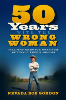 50 Years with the Wrong Woman: The Life of Nevada Bob : Adventures with Family, Friends and Foes