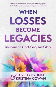 When Losses Become Legacies : Memoirs on Grief, God, and Glory