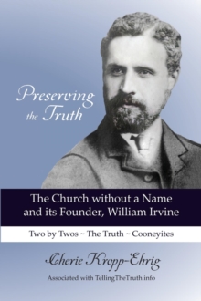 Preserving the Truth : The Church without a Name and Its Founder, William Irvine