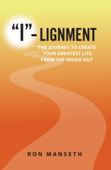 "I"-Lignment : The Journey to Create Your Greatest Life from the Inside Out