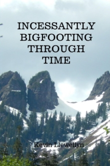 Incessantly Bigfooting Through Time : More Light-Hearted Stories from a Lifelong Bigfoot Enthusiast