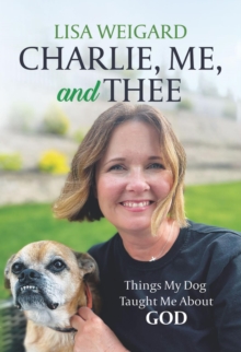 Charlie, Me, and Thee : Things My Dog Taught Me About God