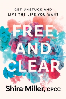 Free and Clear : Get Unstuck and Live the Life You Want