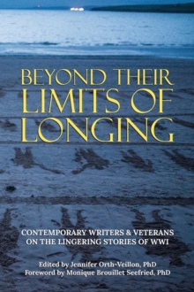 Beyond Their Limits of Longing : Contemporary Writers & Veterans on the Lingering Stories of WWI