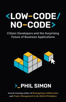 Low-Code/No-Code : Citizen Developers and the Surprising Future of Business Applications