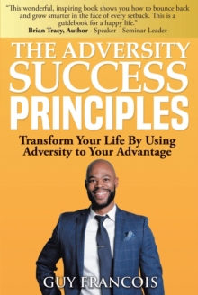 The Adversity Success Principles : Transform Your Life By Using Adversity to Your Advantage