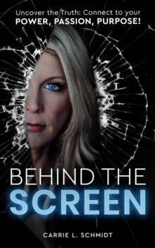 Behind the Screen: Uncover the Truth : Connect to your Power, Passion, Purpose!