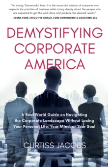 Demystifying Corporate America : A Real World Guide on Navigating the Corporate Landscape Without Losing Your Personal Life, Your Mind, or Your Soul