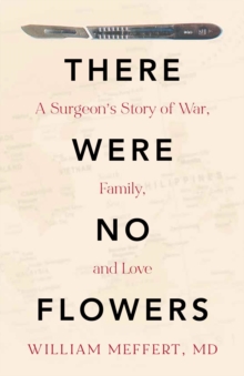 There Were No Flowers: A Surgeon's Story of War, Family, and Love