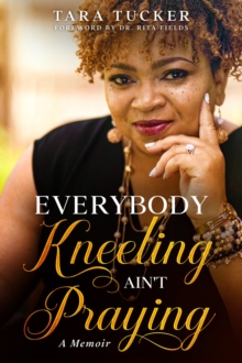 Everybody Kneeling ain't Praying : A Memoir