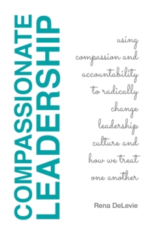 Compassionate Leadership; Using Compassion and Accountability to Radically Change Leadership Culture and How We Treat One Another