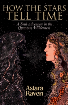 How the Stars Tell Time : A Soul Adventure in the Quantum Wilderness