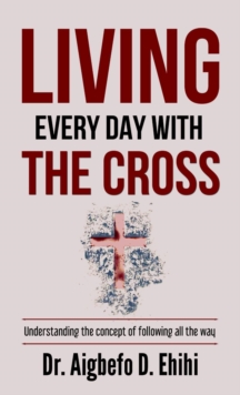 LIVING EVERY DAY WITH THE CROSS : Understanding the concept of following all the way