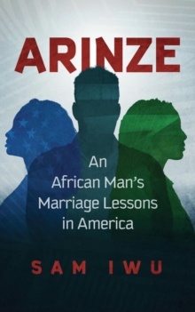 Arinze : An African Man's Marriage Lessons In America