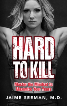 Hard to Kill : Master the Mindset to Maximize Your Years