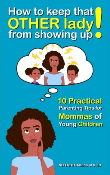 How to keep that OTHER lady from showing up! : 10 Practical Parenting Tips for Mommas of Young Children