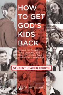 How to Get God's Kids Back (Student Leader Course) : Spread the Gospel, Make Disciples, and Reach Friends in Your School and Community