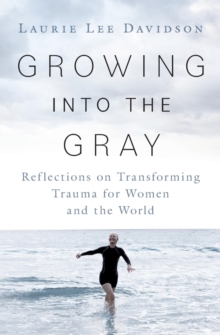 Growing into the Gray : Reflections on Transforming Trauma for Women and the World