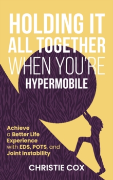 Distributed By Ingram Spark Holding It All Together When You're Hypermobile , Achieve A Better Life Experience With Eds, Pots, And Joint Instability