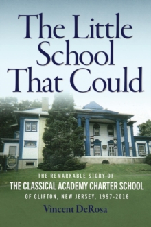 The Little School That Could : The Remarkable Story of The Classical Academy Charter School of Clifton, New Jersey (1997-2016)