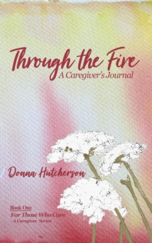 Through the Fire : A Caregiver's Journal