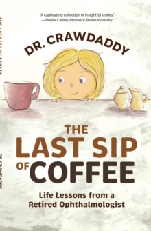 The Last Sip of Coffee : Life Lessons from a Retired Ophthalmologist