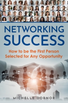 Networking Success : How to be the First Person Selected for Any Opportunity