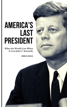 America's Last President : What the World Lost When It Lost John F. Kennedy