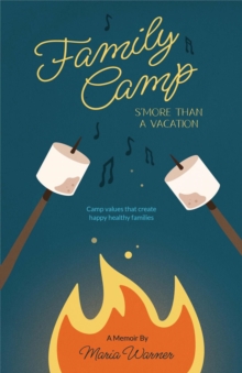 Family Camp S'more Than A Vacation : Camp Values that Create Happy Healthy Families