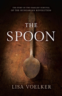 The Spoon : The Story of Two Families' Survival of the Hungarian Revolution