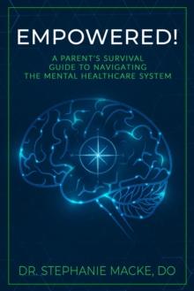 EMPOWERED! : A Parent's Survival Guide to Navigating the Mental Healthcare System