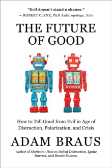 The Future of Good : How to Tell Good from Evil in an Age of Distraction, Polarization, and Crisis