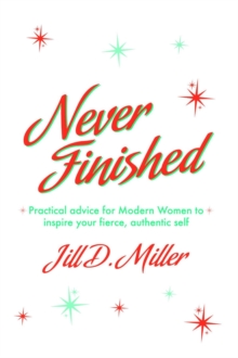 Never Finished : Practical advice for Modern Women to inspire your fierce, authentic self