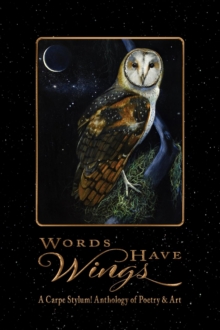 Words Have Wings : A Carpe Stylum! Anthology of Poetry & Art