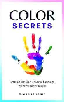 Color Secrets : Learning The One Universal Language We Were Never Taught