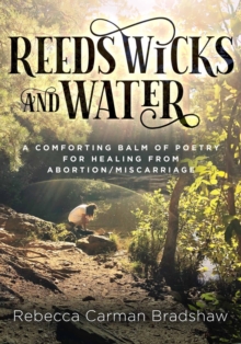 Reeds Wicks and Water : A Comforting Balm of Poetry For Healing From Abortion / Miscarriage