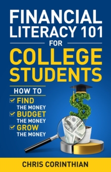 Financial Literacy 101 for College Students : How to Find the Money, Budget the Money, and Grow the Money