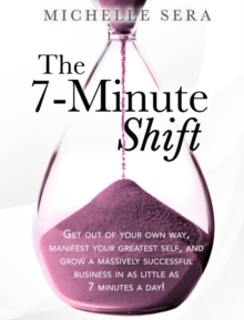 The 7-Minute Shift : Get out of your own way, manifest your greatest self, and grow a massively successful business in as little as 7 minutes a day!