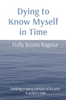 Dying to Know Myself in Time : Seeking a story certain of its end  A writer's tale