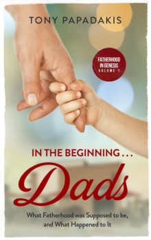 In the Beginning . . . Dads: What Fatherhood Was Supposed to Be, and What Happened to It (Genesis 1-3)