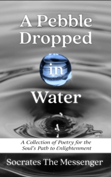 A Pebble Dropped in Water : A Collection of Poetry for the Soul's Path to Enlightenment